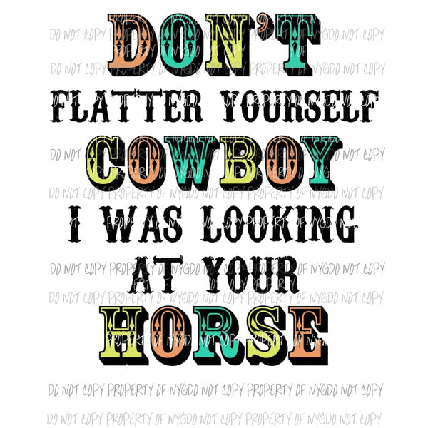 Dont Flatter yourself cowboy i was looking at your horse 1 Sublimation transfers Heat Transfer