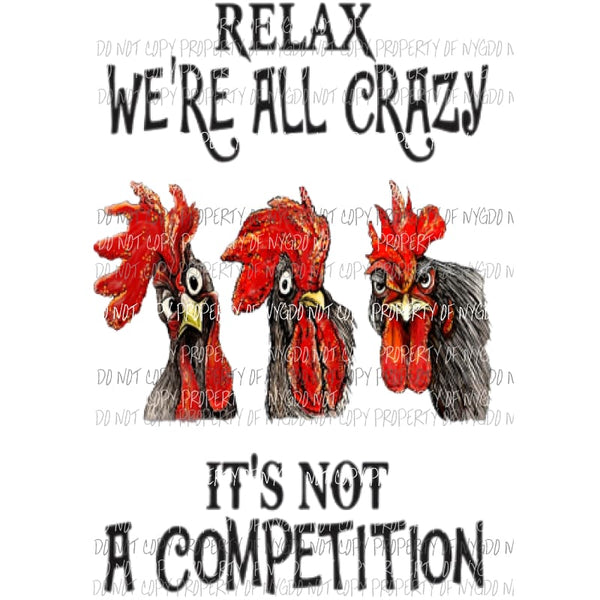 Relax were all crazy Its not a competition chickens Sublimation transfers Heat Transfer