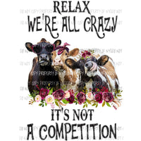 Relax were all crazy Its not a competition cows Sublimation transfers Heat Transfer