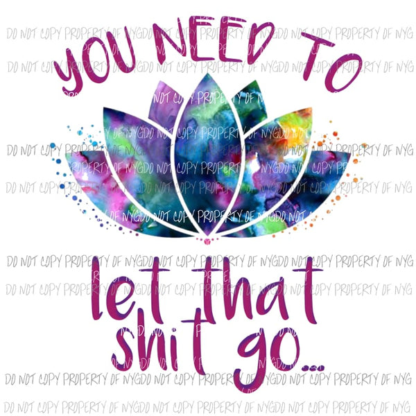 You need to let that shit go lotus flower Sublimation transfers Heat Transfer