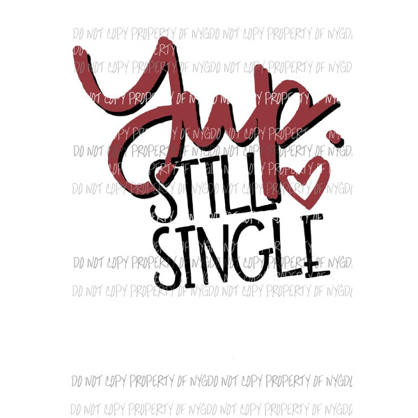 Yup Still Single Valentines Sublimation transfers Heat Transfer